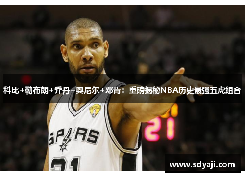 科比+勒布朗+乔丹+奥尼尔+邓肯：重磅揭秘NBA历史最强五虎组合