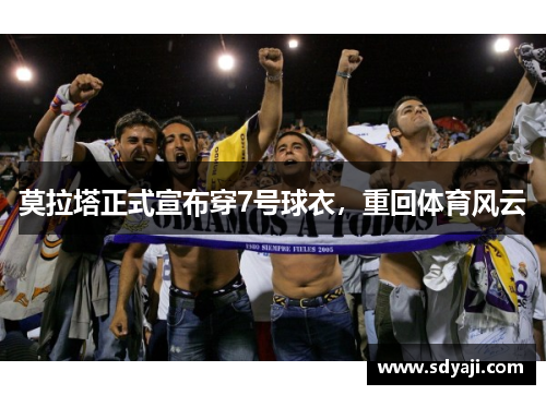 莫拉塔正式宣布穿7号球衣，重回体育风云