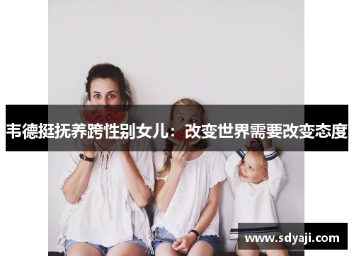 韦德挺抚养跨性别女儿：改变世界需要改变态度